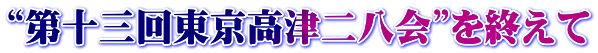 “第十三回東京高津二八会”を終えて